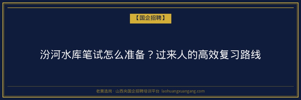 汾河水库笔试怎么准备？过来人的高效复习路线 - 老黄选岗
