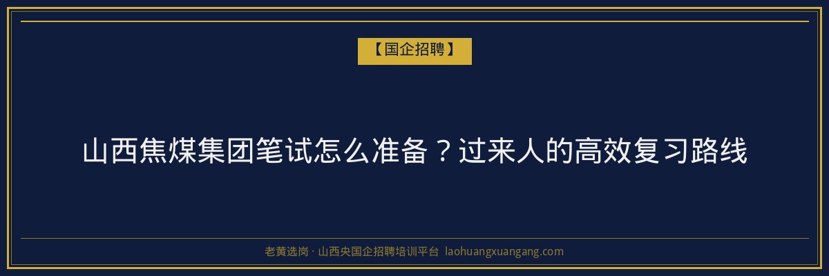 山西焦煤集团笔试怎么准备？过来人的高效复习路线 - 老黄选岗