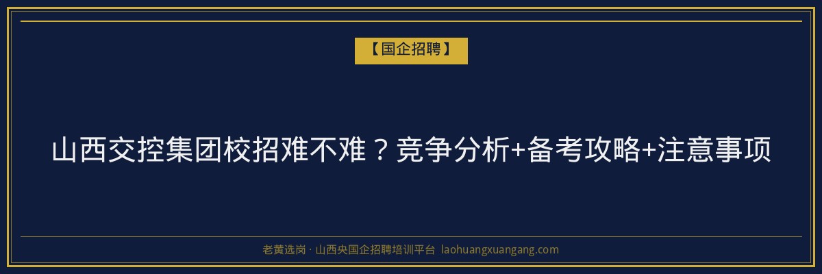 山西交控集团校招难不难？竞争分析+备考攻略+注意事项 - 老黄选岗