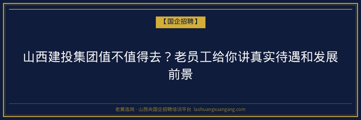 山西建投集团值不值得去？老员工给你讲真实待遇和发展前景 - 老黄选岗