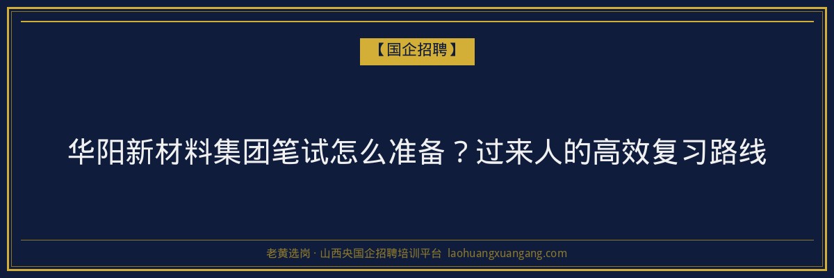 华阳新材料集团笔试怎么准备？过来人的高效复习路线 - 老黄选岗