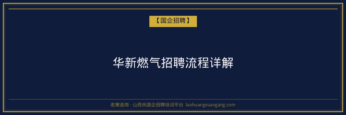 华新燃气招聘流程详解 - 老黄选岗