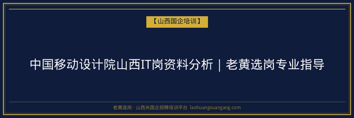 中国移动设计院山西IT岗资料分析｜老黄选岗专业指导 - 老黄选岗