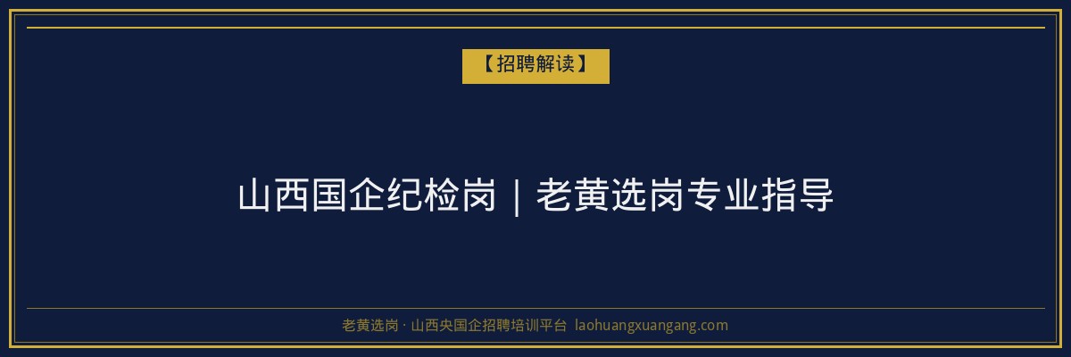 山西国企纪检岗｜老黄选岗专业指导 - 老黄选岗