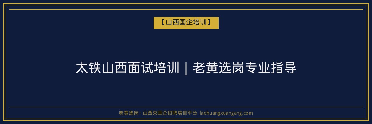 太铁山西面试培训｜老黄选岗专业指导 - 老黄选岗