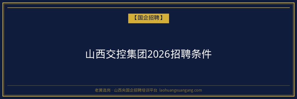 山西交控集团2026招聘条件 - 老黄选岗