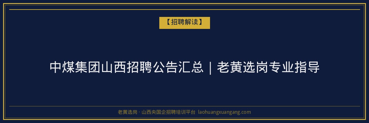 中煤集团山西招聘公告汇总｜老黄选岗专业指导 - 老黄选岗