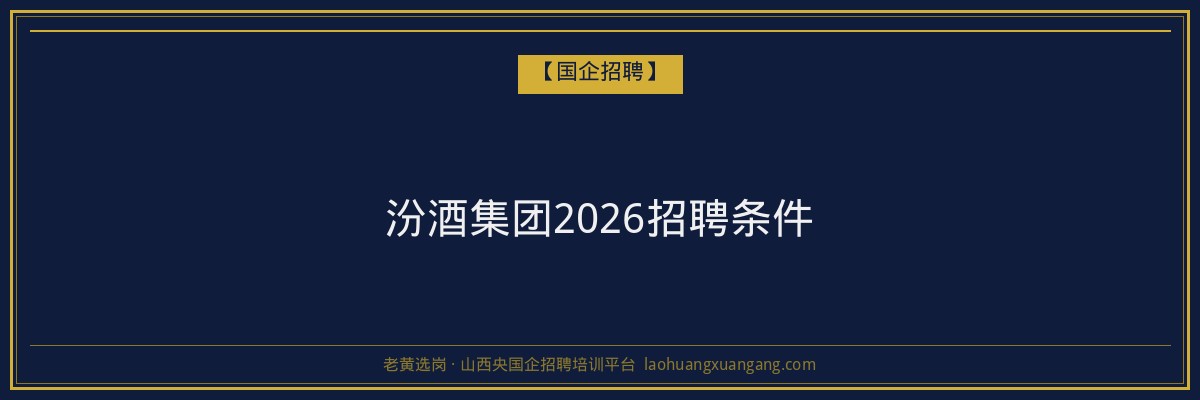 汾酒集团2026招聘条件 - 老黄选岗