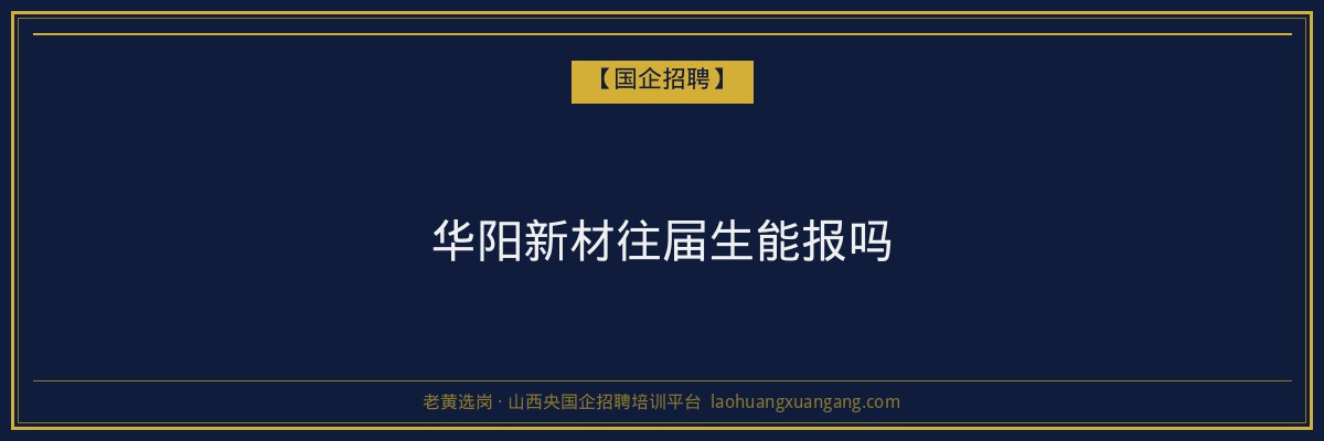 华阳新材往届生能报吗 - 老黄选岗
