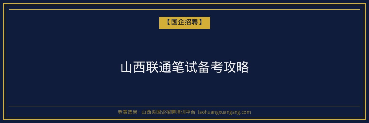 山西联通笔试备考攻略 - 老黄选岗