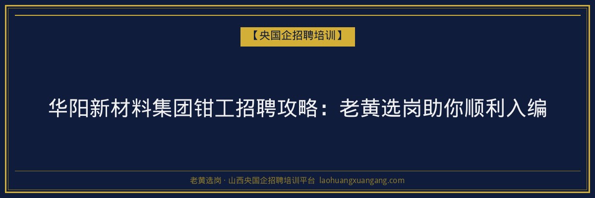 华阳新材料集团钳工招聘攻略:老黄选岗助你顺利入编 - 老黄选岗