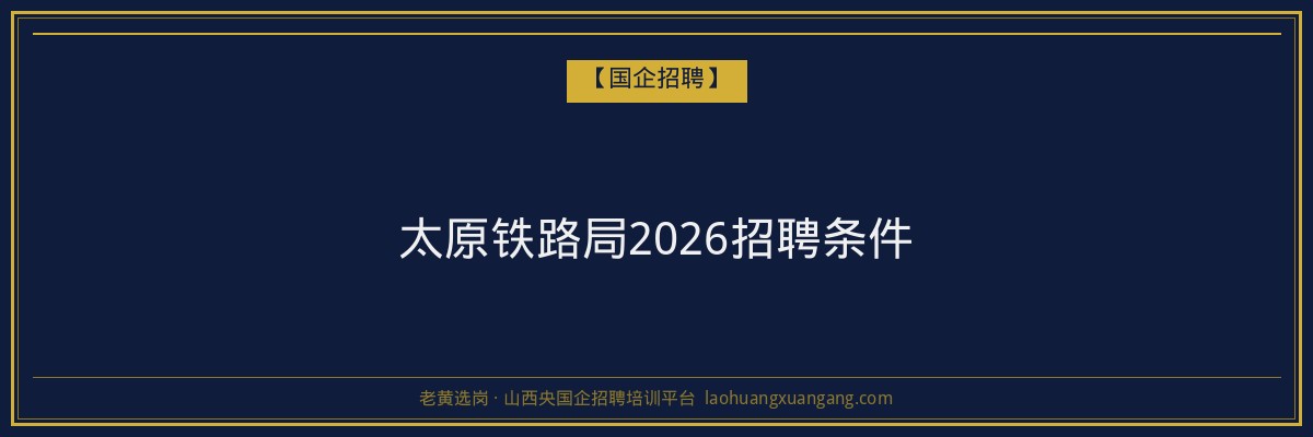 太原铁路局2026招聘条件 - 老黄选岗