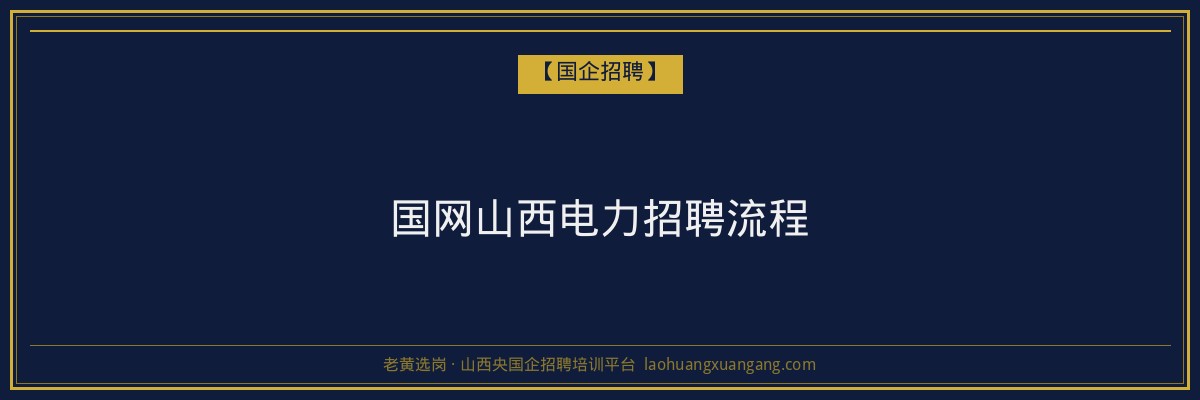 国网山西电力招聘流程 - 老黄选岗