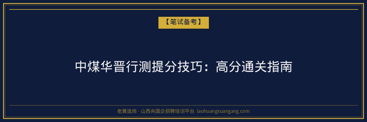 中煤华晋行测提分技巧：高分通关指南 - 老黄选岗