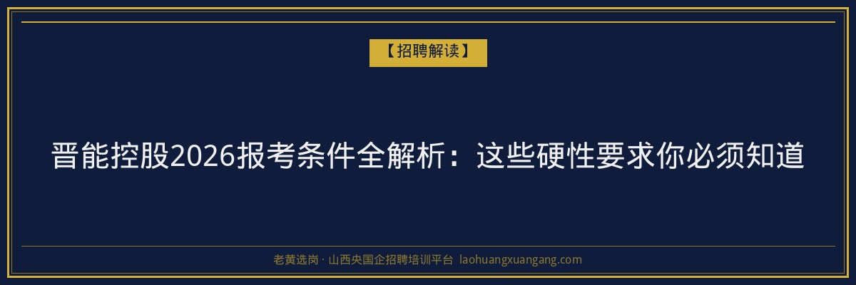 晋能控股2026报考条件全解析：这些硬性要求你必须知道 - 老黄选岗