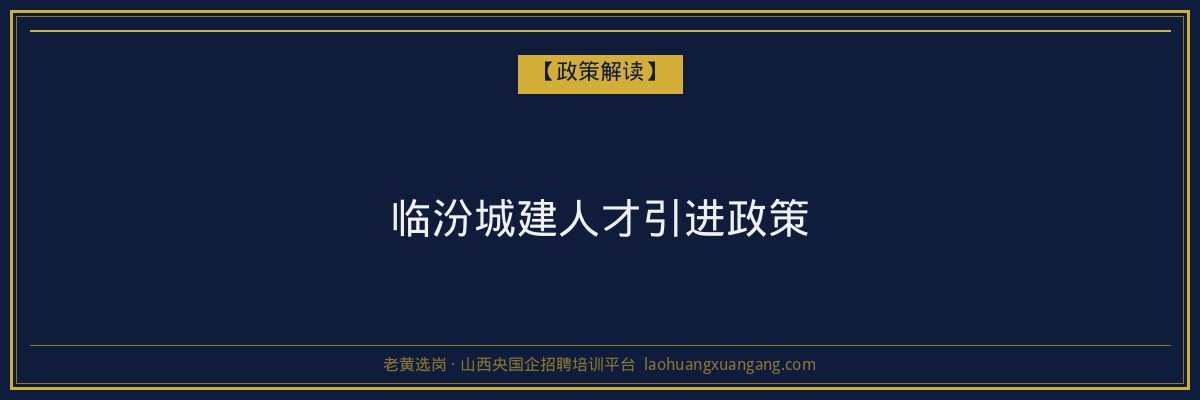 临汾城建人才引进政策 - 老黄选岗