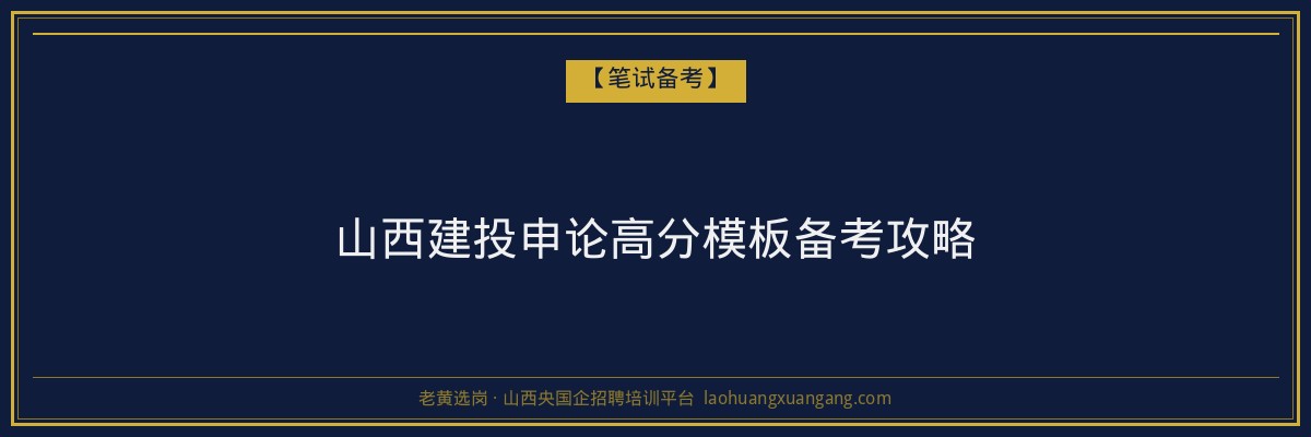 山西建投申论高分模板备考攻略 - 老黄选岗