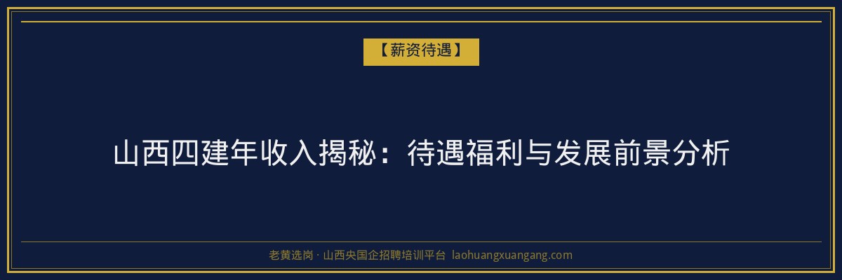 山西四建年收入揭秘：待遇福利与发展前景分析 - 老黄选岗