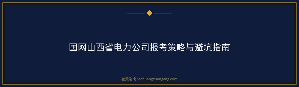 国网山西电力报名全攻略：从网申到录用 - 要点