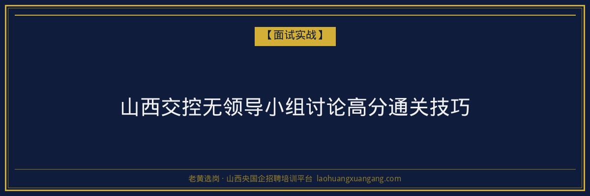 山西交控无领导小组讨论高分通关技巧 - 老黄选岗