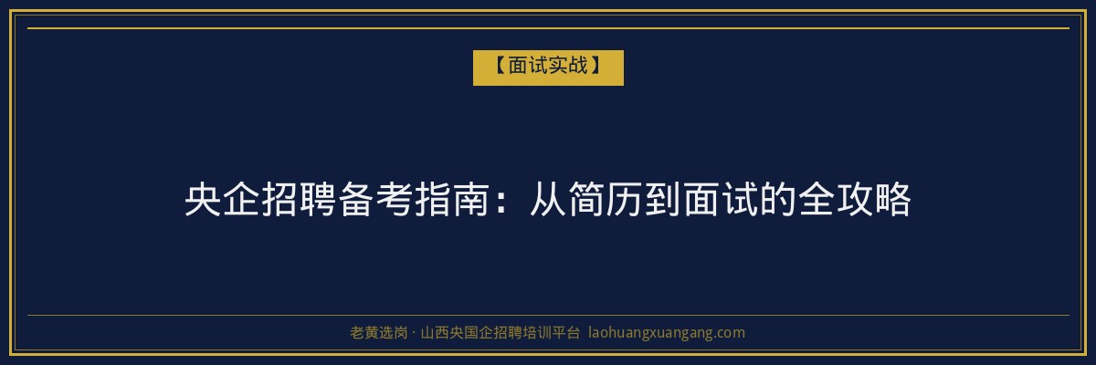 央企招聘备考指南：从简历到面试的全攻略 - 老黄选岗