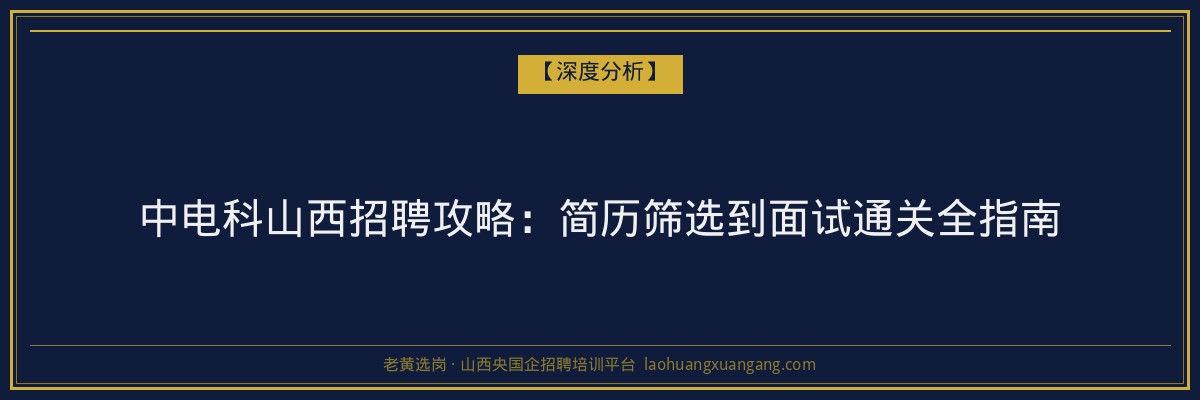 中电科山西招聘攻略：简历筛选到面试通关全指南 - 老黄选岗