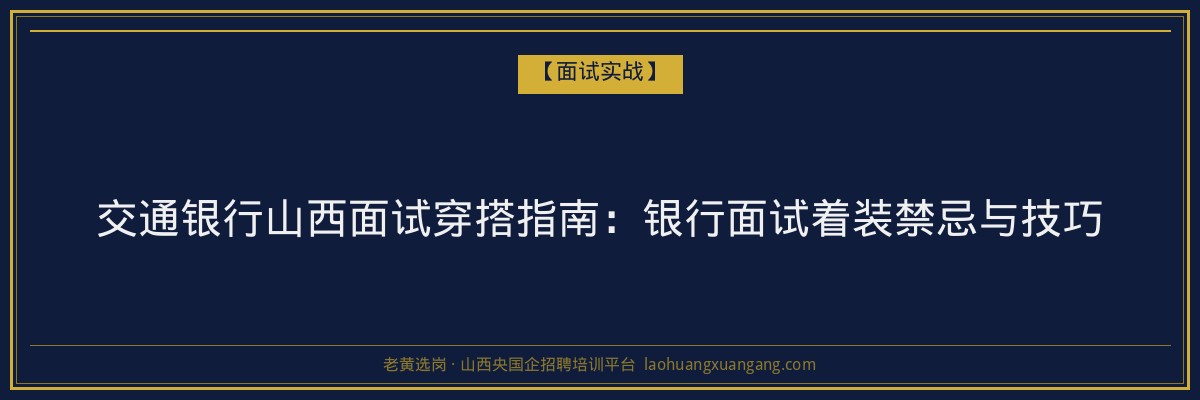 交通银行山西面试穿搭指南：银行面试着装禁忌与技巧 - 老黄选岗