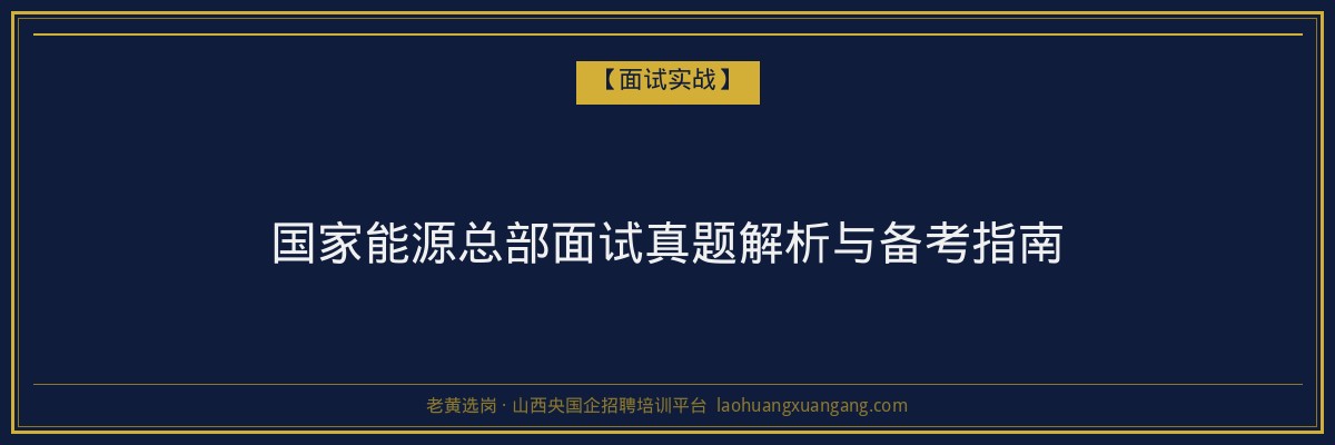 国家能源总部面试真题解析与备考指南 - 老黄选岗