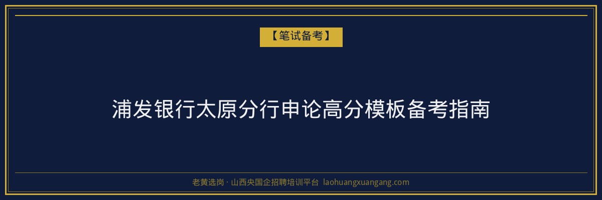 浦发银行太原分行申论高分模板备考指南 - 老黄选岗