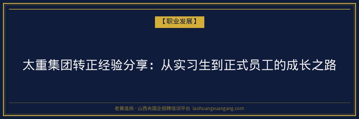 太重集团转正经验分享：从实习生到正式员工的成长之路 - 老黄选岗