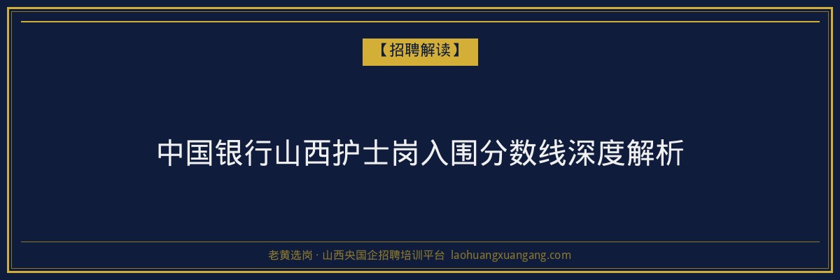 中国银行山西护士岗入围分数线深度解析 - 老黄选岗