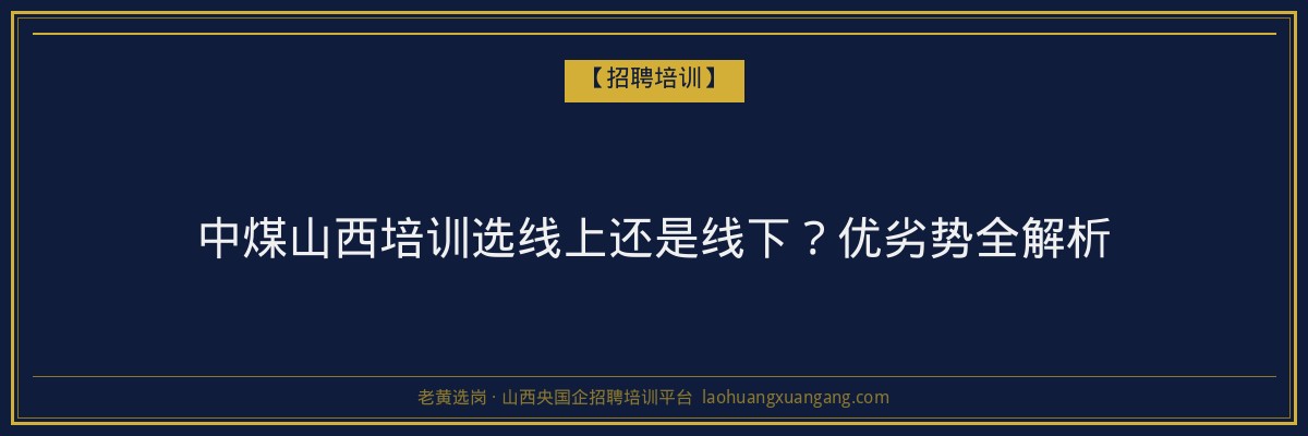中煤山西培训选线上还是线下？优劣势全解析 - 老黄选岗