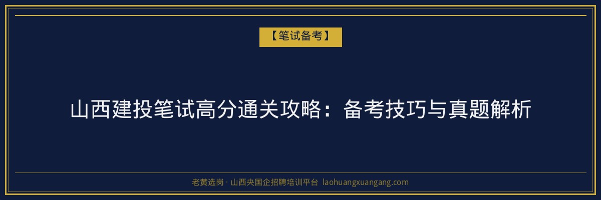 山西建投笔试高分通关攻略：备考技巧与真题解析 - 老黄选岗