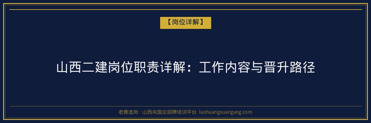 山西二建岗位职责详解：工作内容与晋升路径 - 老黄选岗