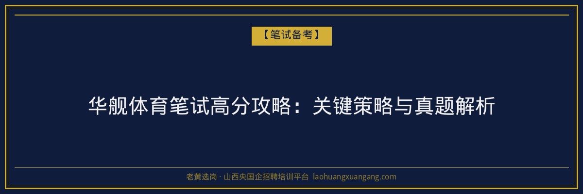 华舰体育笔试高分攻略：关键策略与真题解析 - 老黄选岗