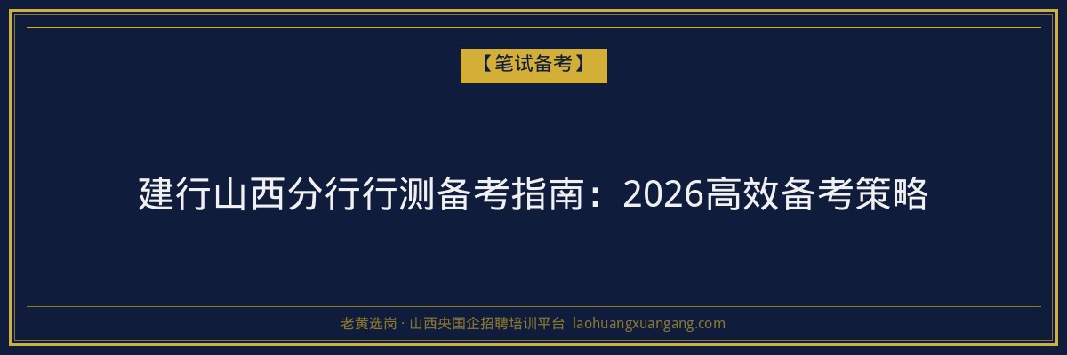 建行山西分行行测备考指南：2026高效备考策略 - 老黄选岗