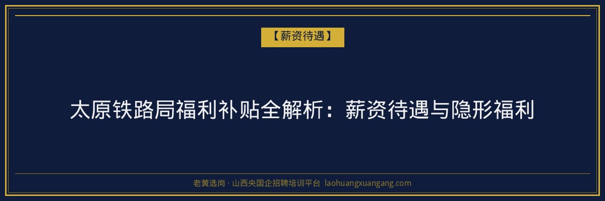 太原铁路局福利补贴全解析：薪资待遇与隐形福利 - 老黄选岗