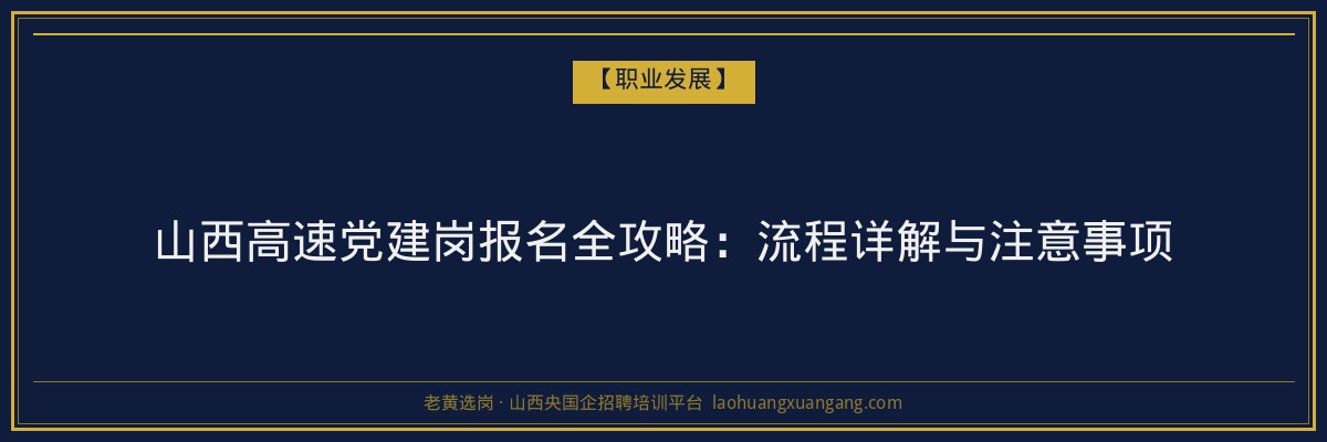 山西高速党建岗报名全攻略：流程详解与注意事项 - 老黄选岗