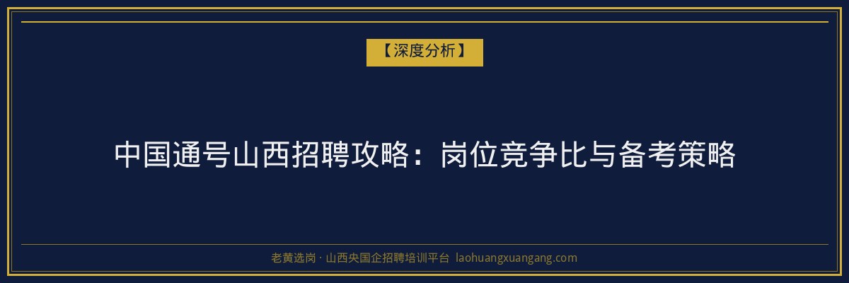 中国通号山西招聘攻略：岗位竞争比与备考策略 - 老黄选岗