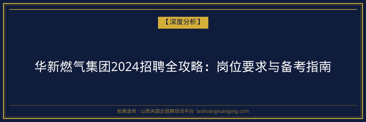 华新燃气集团2024招聘全攻略：岗位要求与备考指南 - 老黄选岗