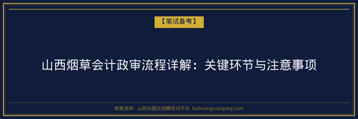 山西烟草会计政审流程详解：关键环节与注意事项 - 老黄选岗