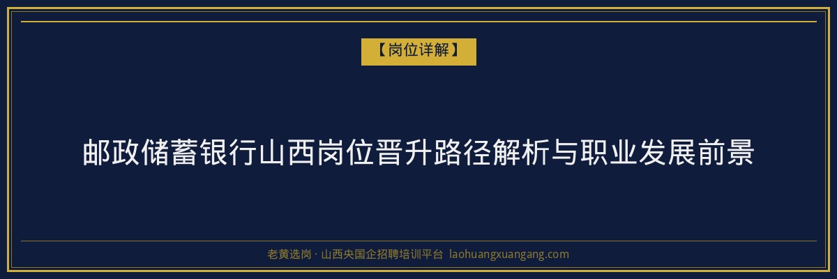 邮政储蓄银行山西岗位晋升路径解析与职业发展前景 - 老黄选岗