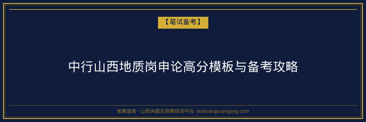 中行山西地质岗申论高分模板与备考攻略 - 老黄选岗