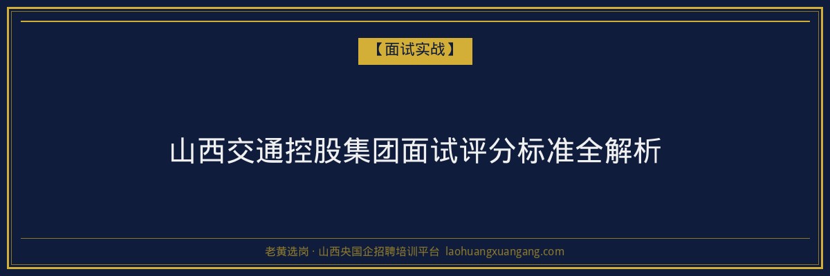山西交通控股集团面试评分标准全解析 - 老黄选岗