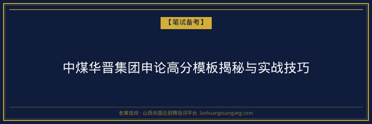 中煤华晋集团申论高分模板揭秘与实战技巧 - 老黄选岗
