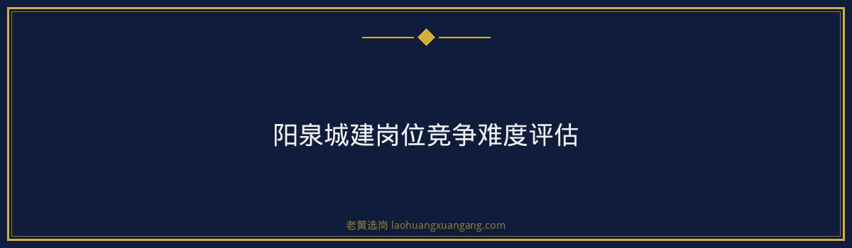 阳泉城建招聘2024：岗位竞争比与报考全攻略 - 要点
