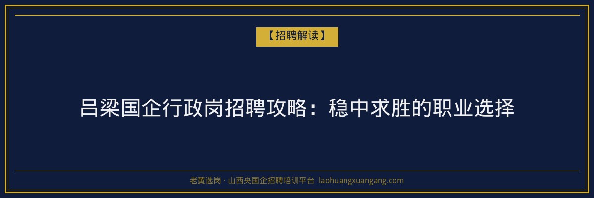 吕梁国企行政岗招聘攻略：稳中求胜的职业选择 - 老黄选岗
