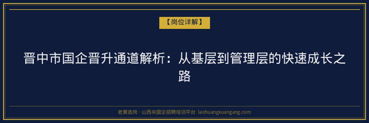 晋中市国企晋升通道解析：从基层到管理层的快速成长之路 - 老黄选岗