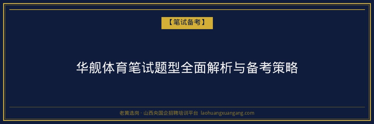 华舰体育笔试题型全面解析与备考策略 - 老黄选岗