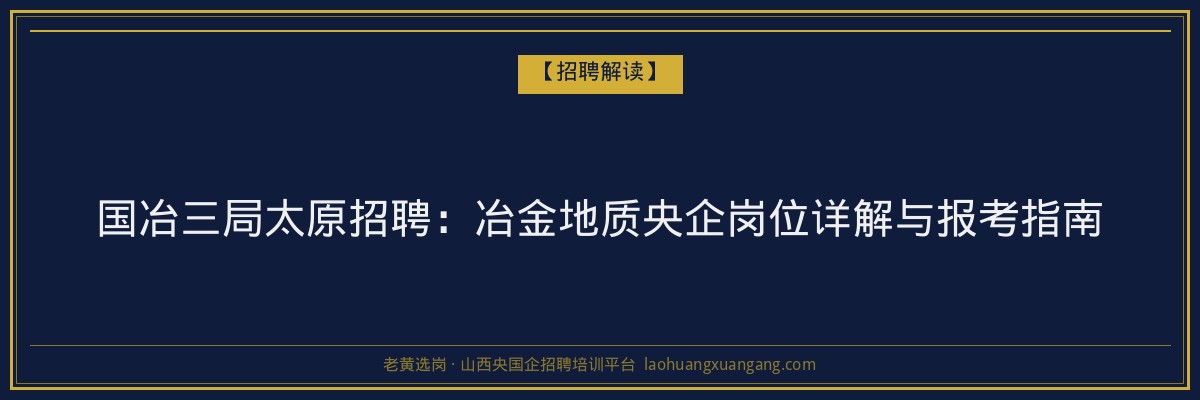国冶三局太原招聘：冶金地质央企岗位详解与报考指南 - 老黄选岗